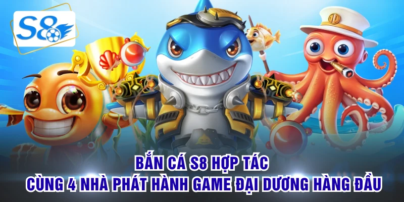Bắn cá S8 hợp tác cùng 4 nhà phát hành game đại dương hàng đầu