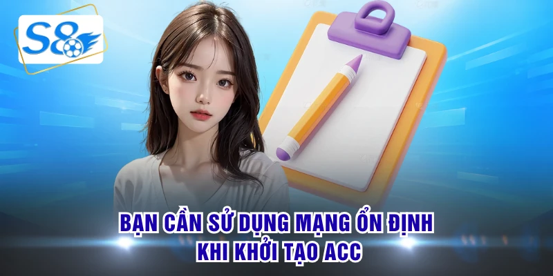Bạn cần sử dụng mạng ổn định khi khởi tạo acc
