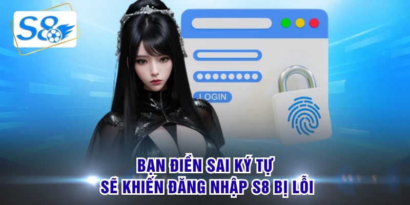 Bạn điền sai ký tự sẽ khiến đăng nhập S8 bị lỗi