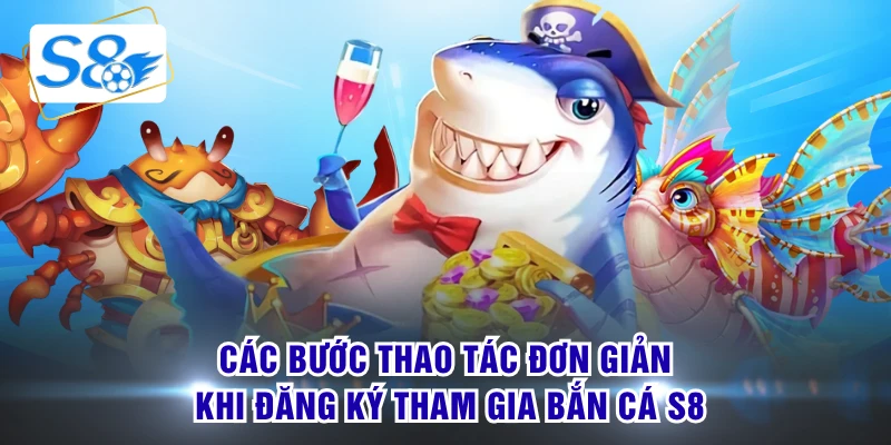 Các bước thao tác đơn giản khi đăng ký tham gia bắn cá S8