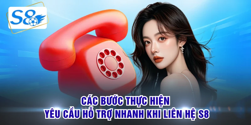 Các bước thực hiện yêu cầu hỗ trợ nhanh khi liên hệ S8