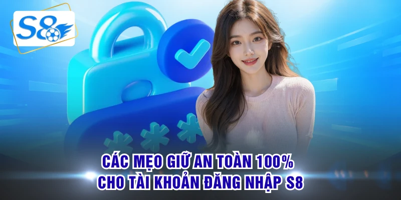 Các mẹo giữ an toàn 100% cho tài khoản đăng nhập S8