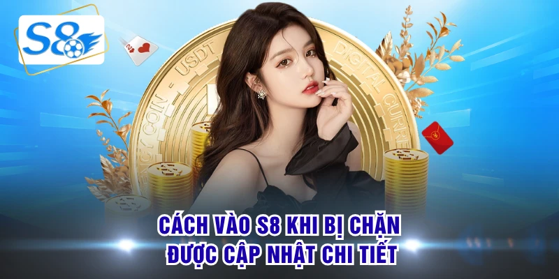 Cách vào S8 khi bị chặn được cập nhật chi tiết