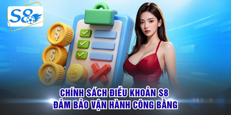 Chính sách điều khoản S8 đảm bảo vận hành công bằng