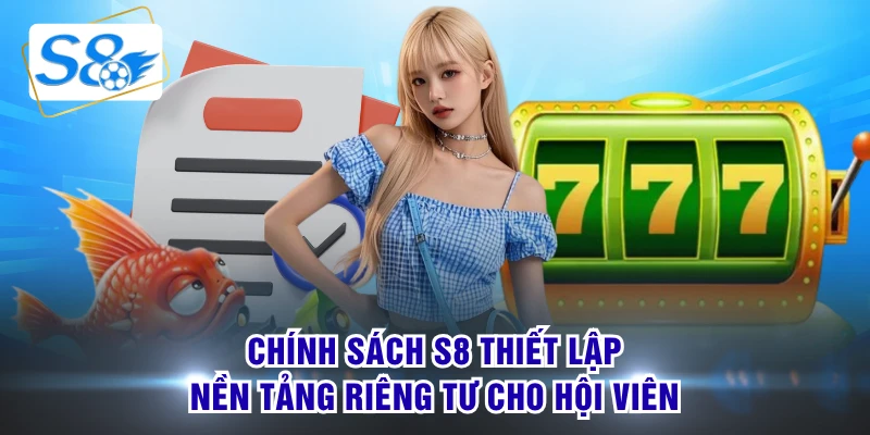 Chính sách S8 thiết lập nền tảng riêng tư cho hội viên