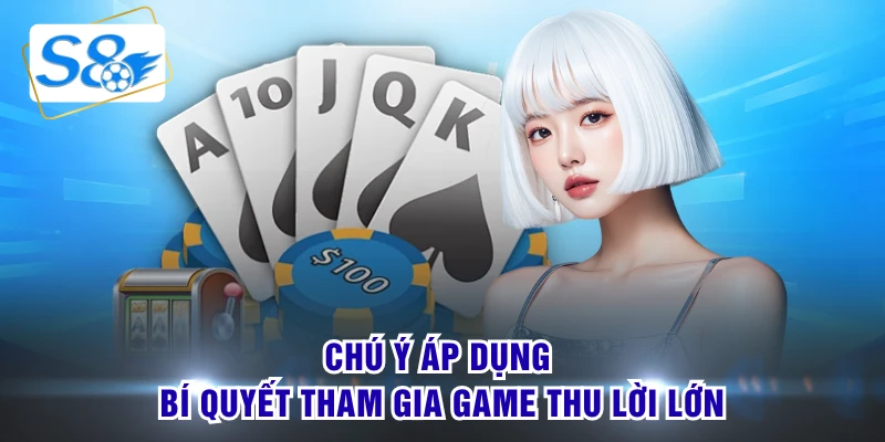 Chú ý áp dụng bí quyết tham gia game thu lời lớn