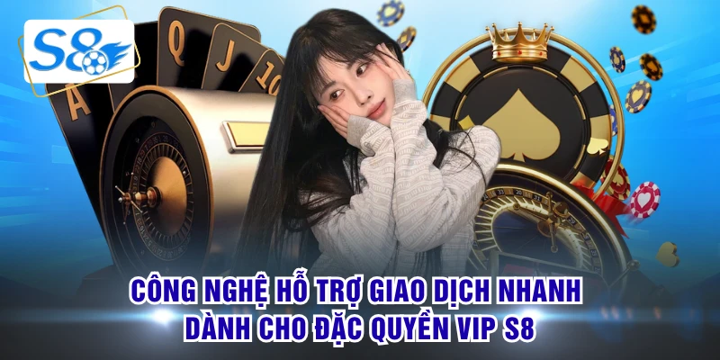 Công nghệ hỗ trợ giao dịch nhanh dành cho đặc quyền VIP S8
