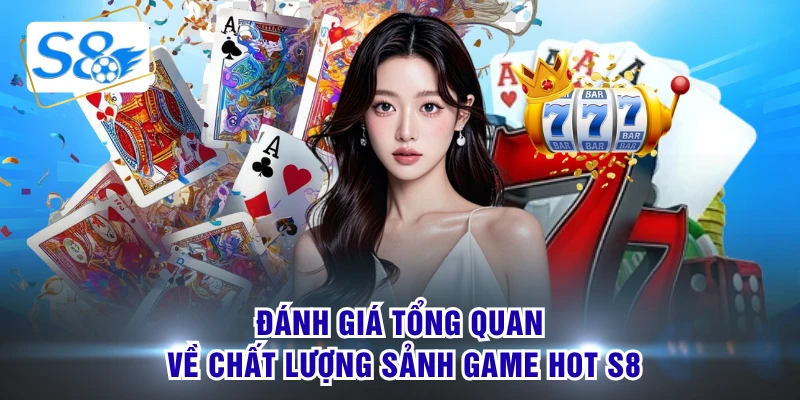 Đánh giá tổng quan về chất lượng sảnh game hot S8