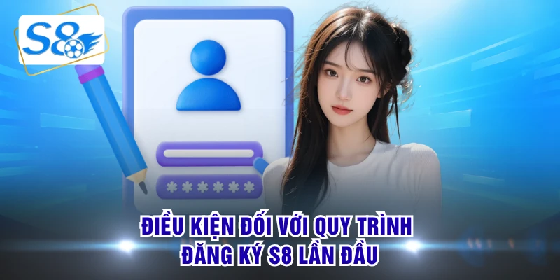 Điều kiện đối với quy trình đăng ký S8 lần đầu