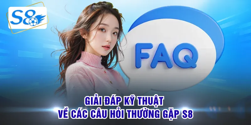Giải đáp kỹ thuật về các câu hỏi thường gặp S8