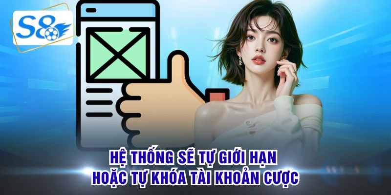 Hệ thống sẽ tự giới hạn hoặc tự khóa tài khoản cược