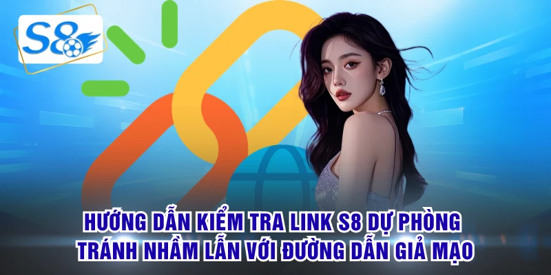 Hướng dẫn kiểm tra link S8 dự phòng tránh nhầm lẫn với đường dẫn giả mạo