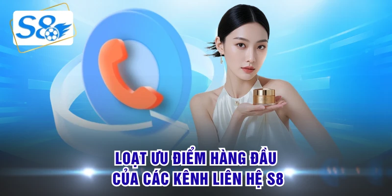 Loạt ưu điểm hàng đầu của các kênh liên hệ S8