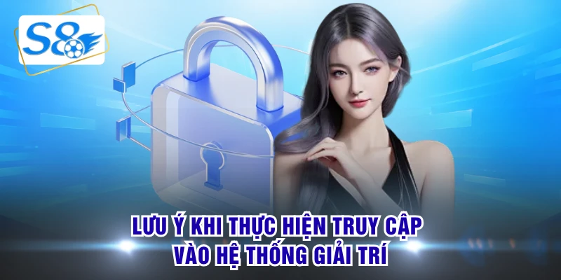 Lưu ý khi thực hiện truy cập vào hệ thống giải trí