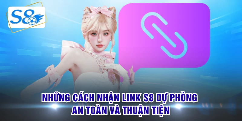 Những cách nhận link S8 dự phòng an toàn và thuận tiện