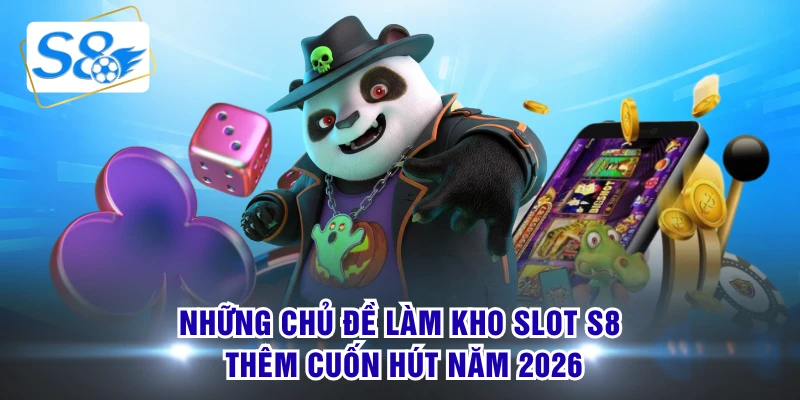 Những chủ đề làm kho slot S8 thêm cuốn hút năm 2026