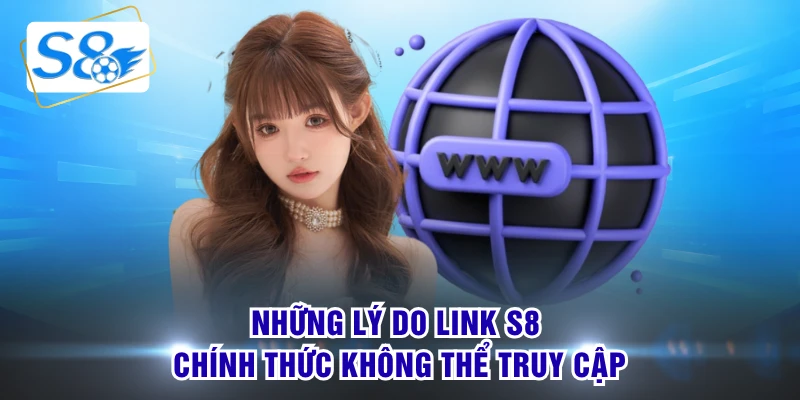 Những lý do link S8 chính thức không thể truy cập