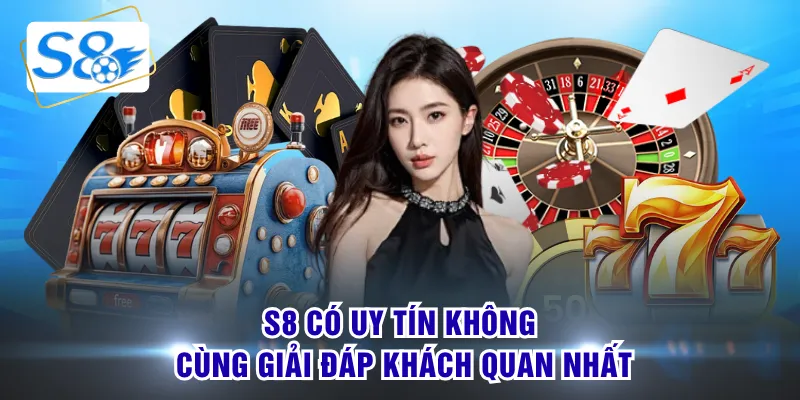 S8 có uy tín không cùng giải đáp khách quan nhất