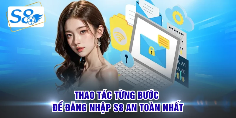 Thao tác từng bước để đăng nhập S8 an toàn nhất