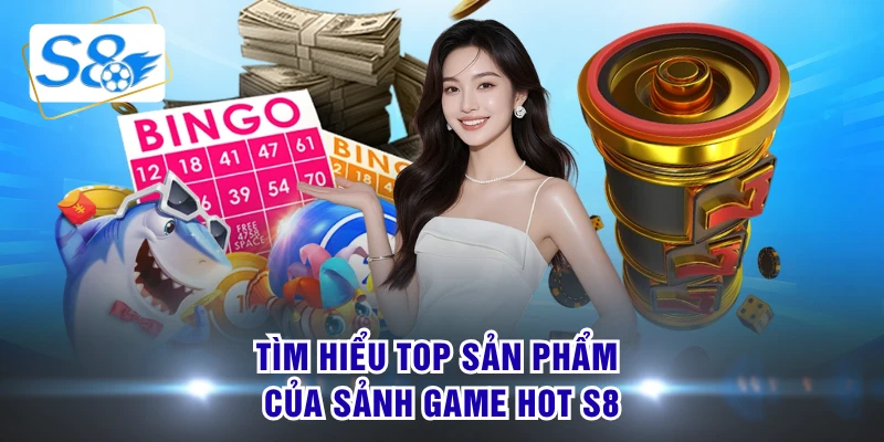 Tìm hiểu top sản phẩm của sảnh game hot S8